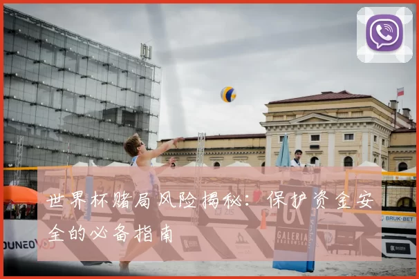 世界杯赌局风险揭秘：保护资金安全的必备指南
