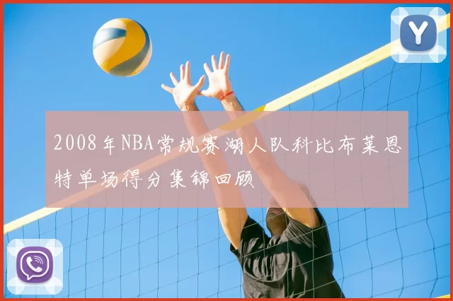 2008年NBA常规赛湖人队科比布莱恩特单场得分集锦回顾