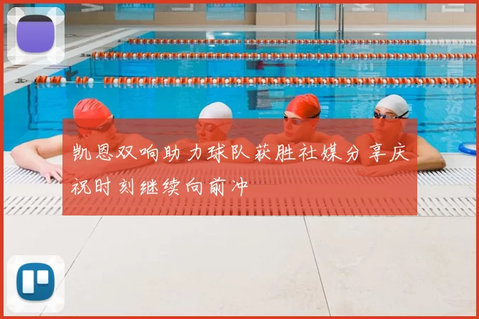 凯恩双响助力球队获胜社媒分享庆祝时刻继续向前冲