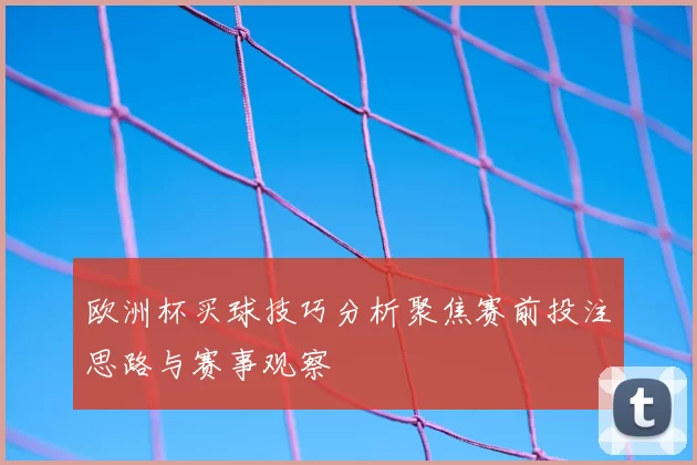 欧洲杯买球技巧分析聚焦赛前投注思路与赛事观察