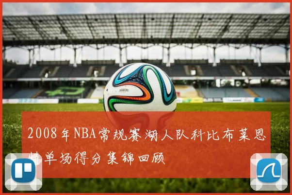 2008年NBA常规赛湖人队科比布莱恩特单场得分集锦回顾