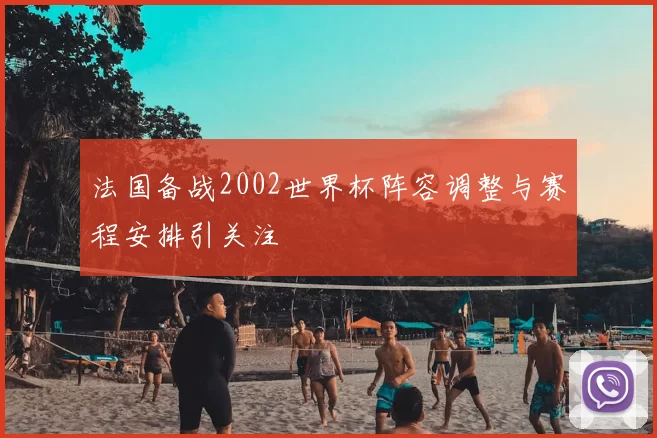 法国备战2002世界杯阵容调整与赛程安排引关注