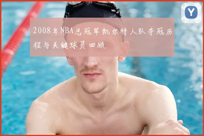 2008年NBA总冠军凯尔特人队夺冠历程与关键球员回顾