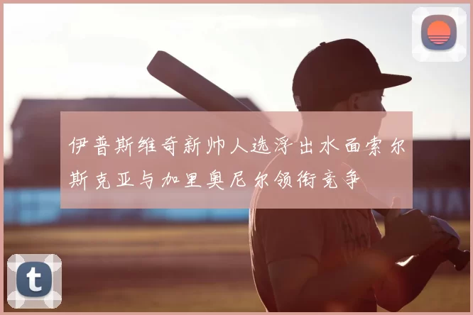 伊普斯维奇新帅人选浮出水面索尔斯克亚与加里奥尼尔领衔竞争