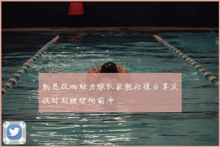 凯恩双响助力球队获胜社媒分享庆祝时刻继续向前冲