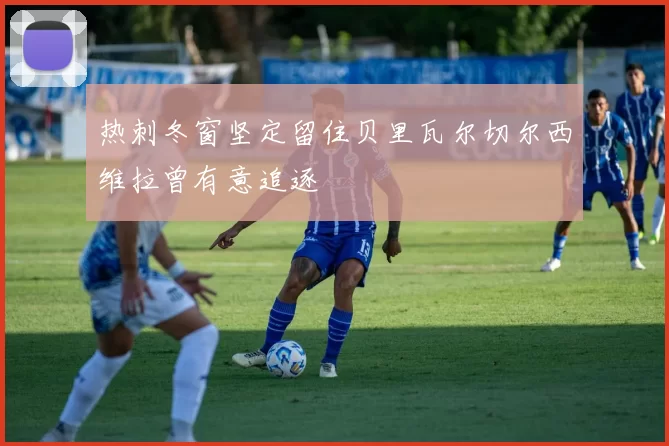 热刺冬窗坚定留住贝里瓦尔切尔西维拉曾有意追逐