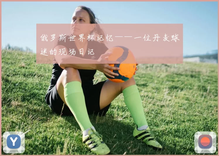 俄罗斯世界杯记忆——一位丹麦球迷的现场日记