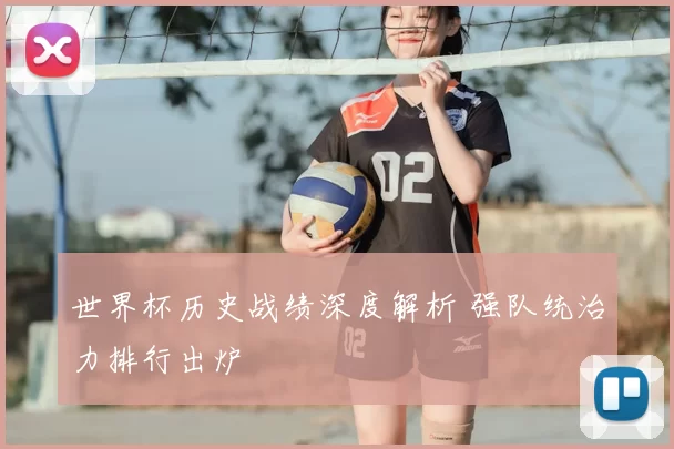 世界杯历史战绩深度解析 强队统治力排行出炉