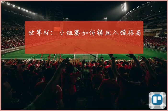 世界杯:小组赛如何铸就八强格局