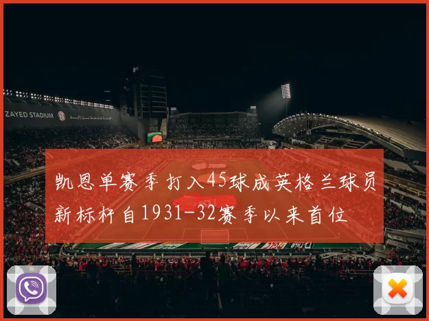 凯恩单赛季打入45球成英格兰球员新标杆自1931-32赛季以来首位