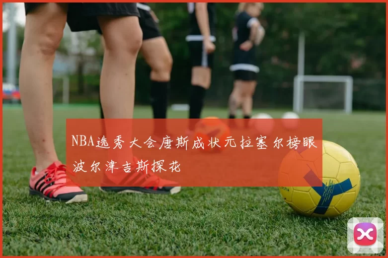 NBA选秀大会唐斯成状元拉塞尔榜眼波尔津吉斯探花