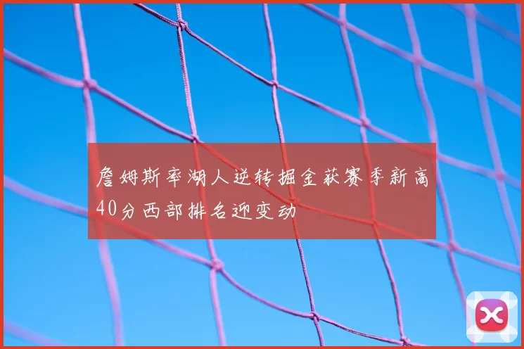 詹姆斯率湖人逆转掘金获赛季新高40分西部排名迎变动