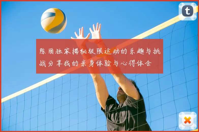 陈丽独家揭秘极限运动的乐趣与挑战分享我的亲身体验与心得体会