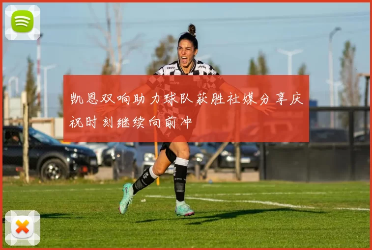 凯恩双响助力球队获胜社媒分享庆祝时刻继续向前冲