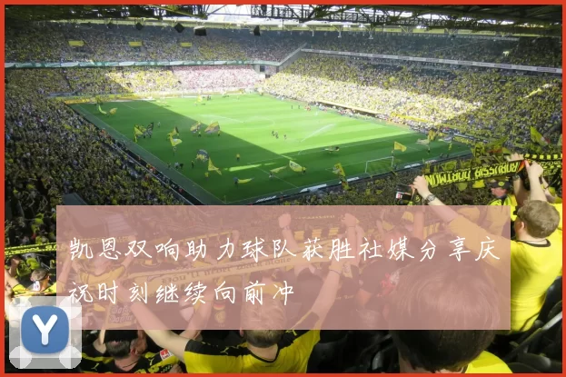 凯恩双响助力球队获胜社媒分享庆祝时刻继续向前冲