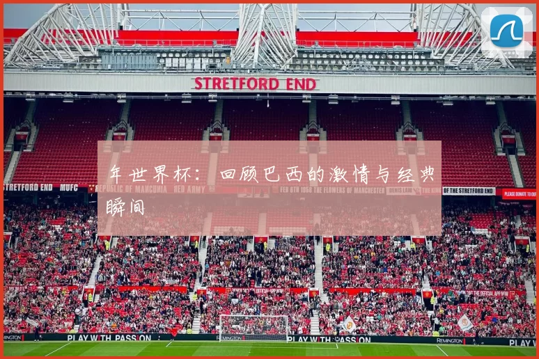 年世界杯:回顾巴西的激情与经典瞬间