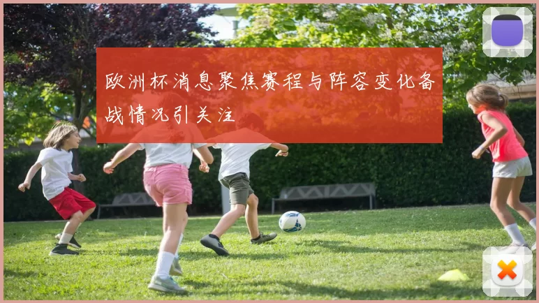 欧洲杯消息聚焦赛程与阵容变化备战情况引关注
