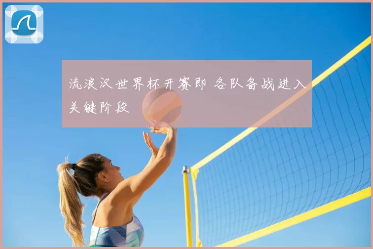 流浪汉世界杯开赛即 各队备战进入关键阶段