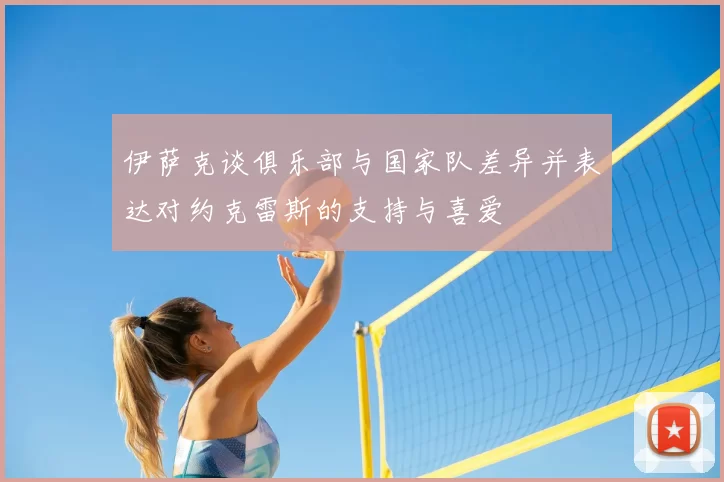 伊萨克谈俱乐部与国家队差异并表达对约克雷斯的支持与喜爱