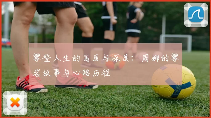 攀登人生的高度与深度：周娜的攀岩故事与心路历程
