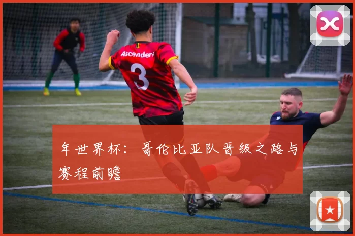 年世界杯：哥伦比亚队晋级之路与赛程前瞻