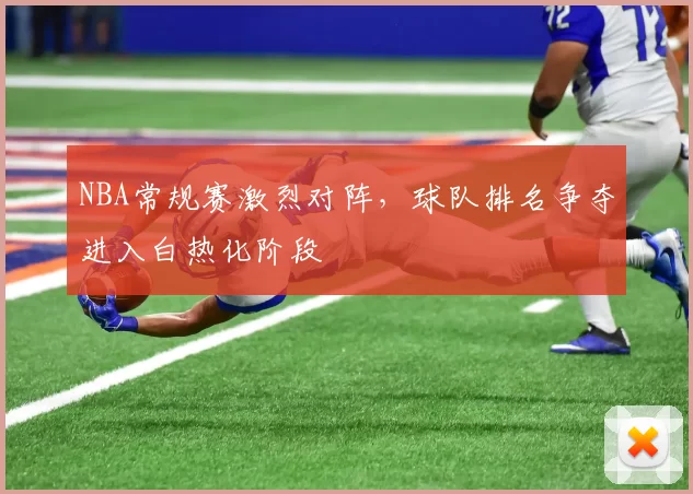 NBA常规赛激烈对阵，球队排名争夺进入白热化阶段