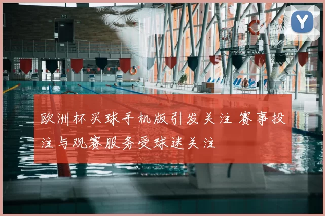 欧洲杯买球手机版引发关注 赛事投注与观赛服务受球迷关注
