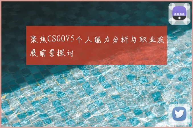 聚焦CSGOV5个人能力分析与职业发展前景探讨
