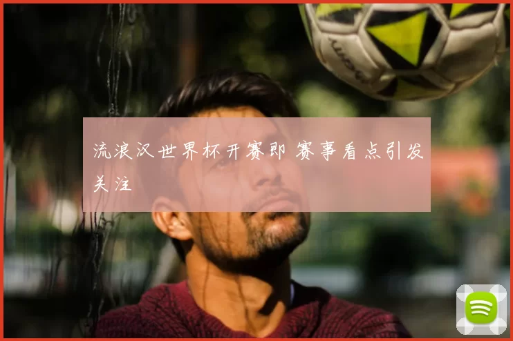 流浪汉世界杯开赛即 赛事看点引发关注
