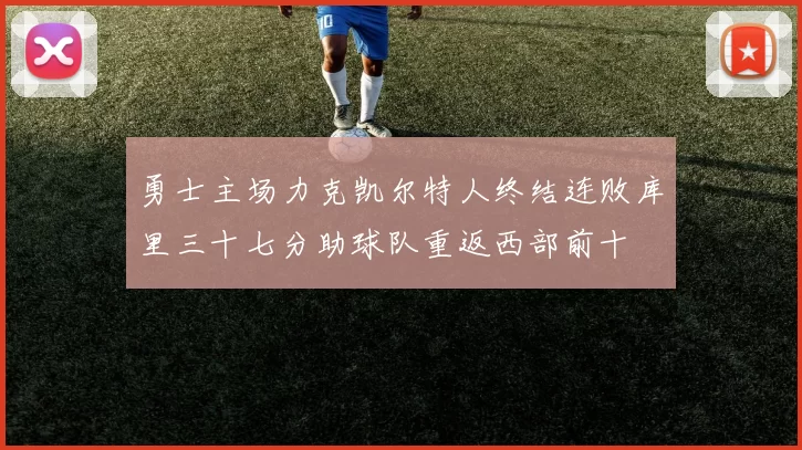 勇士主场力克凯尔特人终结连败库里三十七分助球队重返西部前十
