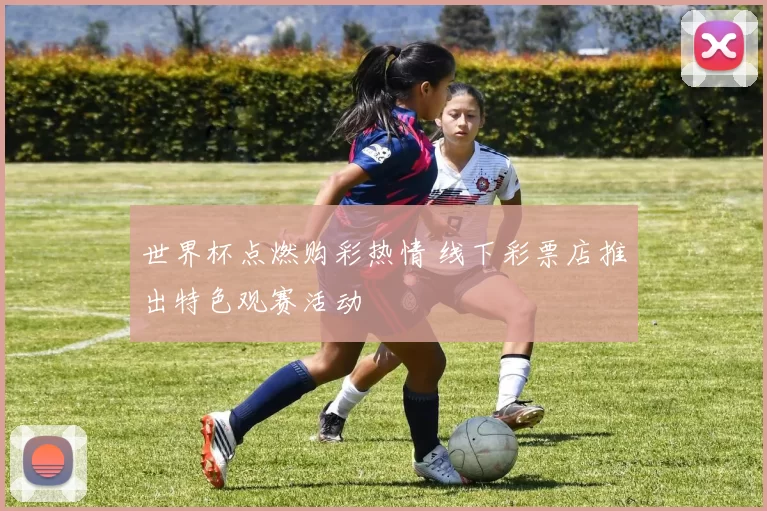世界杯点燃购彩热情 线下彩票店推出特色观赛活动