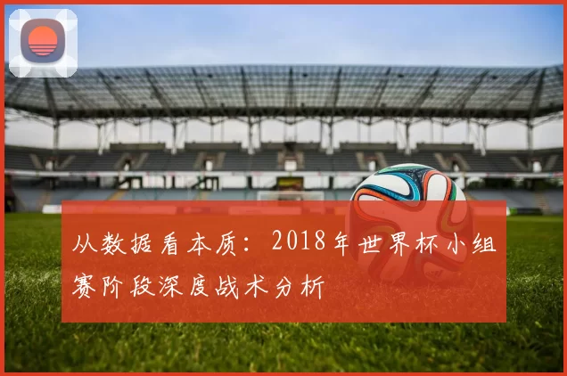 从数据看本质:2018年世界杯小组赛阶段深度战术分析