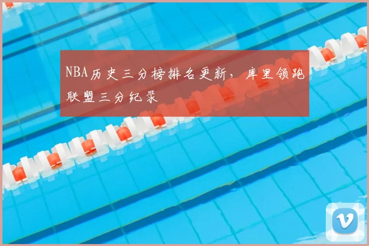 NBA历史三分榜排名更新，库里领跑联盟三分纪录