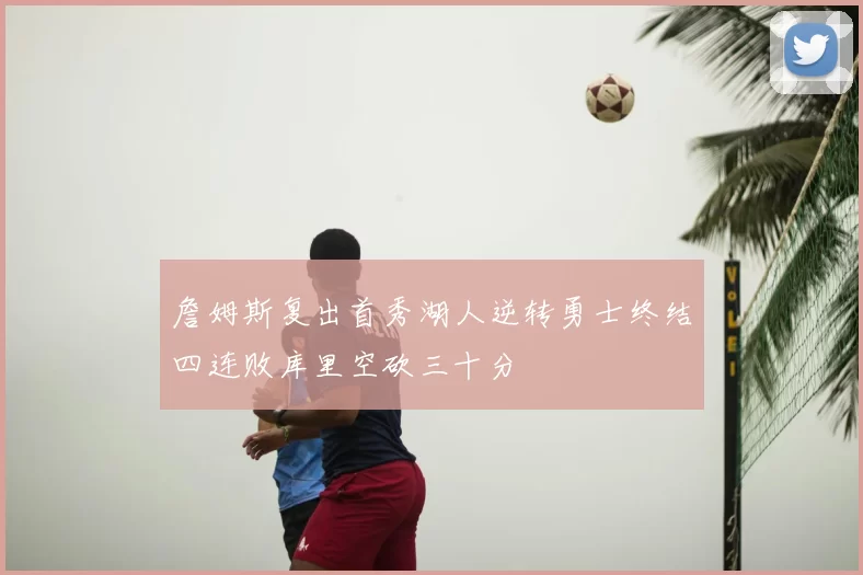 詹姆斯复出首秀湖人逆转勇士终结四连败库里空砍三十分