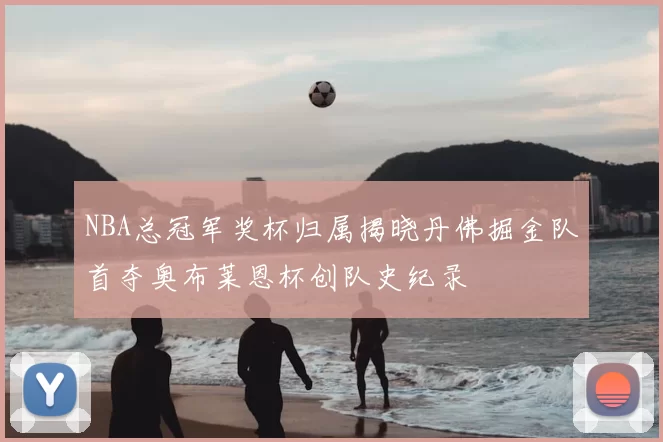 NBA总冠军奖杯归属揭晓丹佛掘金队首夺奥布莱恩杯创队史纪录