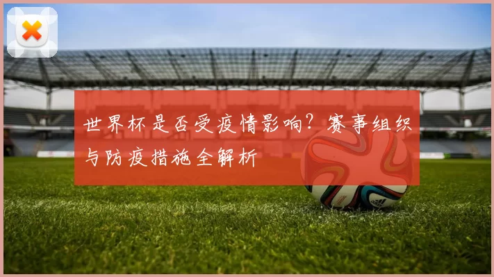 世界杯是否受疫情影响？赛事组织与防疫措施全解析