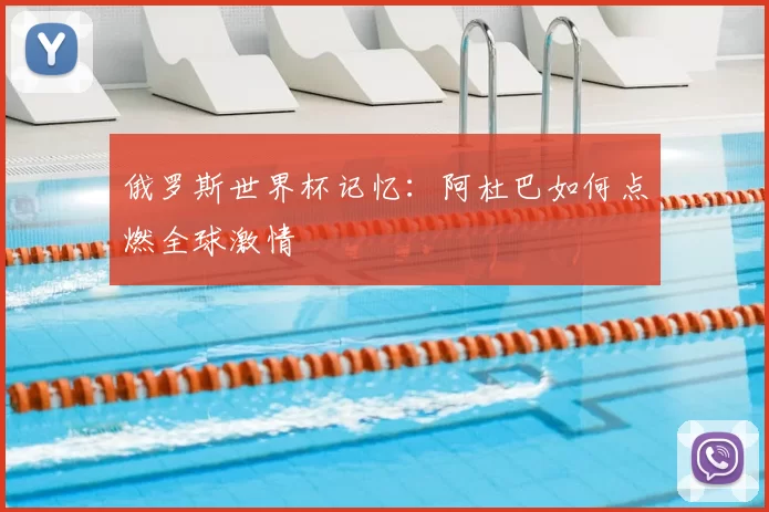 俄罗斯世界杯记忆:阿杜巴如何点燃全球激情