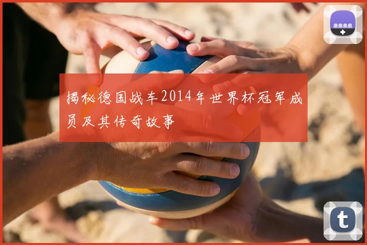 揭秘德国战车2014年世界杯冠军成员及其传奇故事