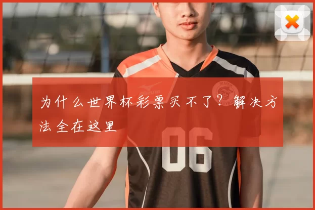 为什么世界杯彩票买不了？解决方法全在这里