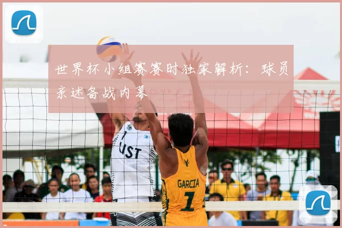 世界杯小组赛赛时独家解析：球员亲述备战内幕