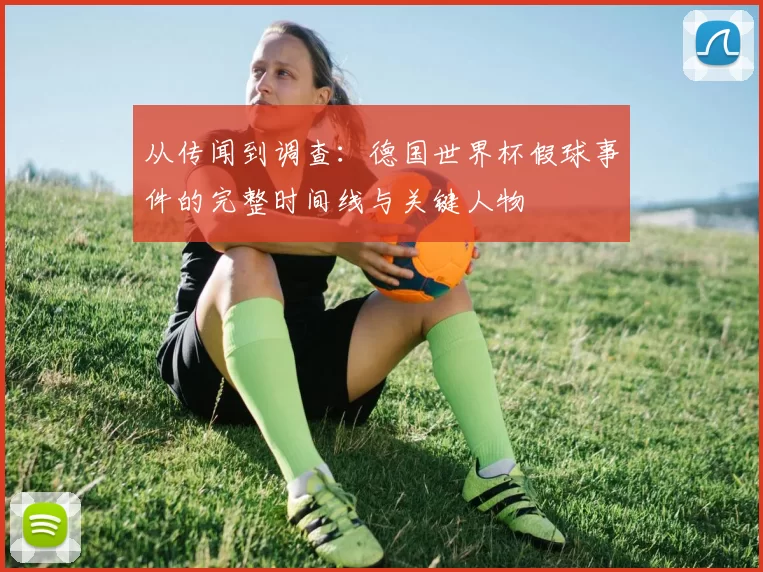 从传闻到调查:德国世界杯假球事件的完整时间线与关键人物