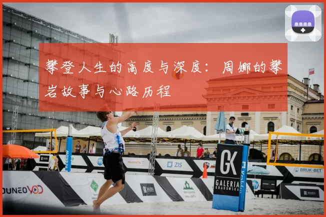 攀登人生的高度与深度:周娜的攀岩故事与心路历程