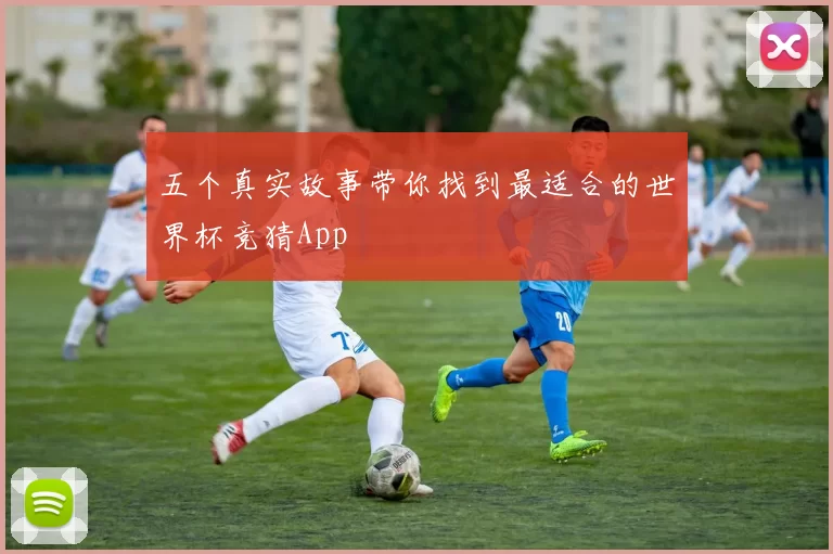 五个真实故事带你找到最适合的世界杯竞猜App