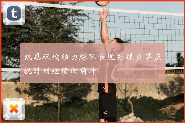 凯恩双响助力球队获胜社媒分享庆祝时刻继续向前冲