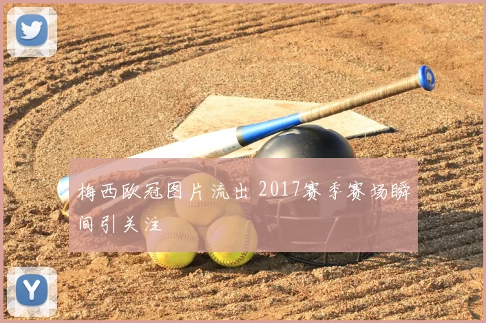 梅西欧冠图片流出 2017赛季赛场瞬间引关注
