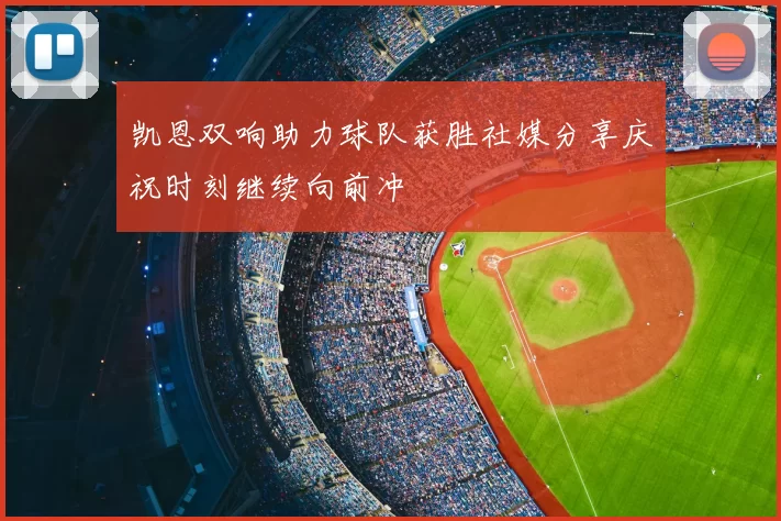凯恩双响助力球队获胜社媒分享庆祝时刻继续向前冲