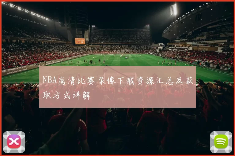NBA高清比赛录像下载资源汇总及获取方式详解