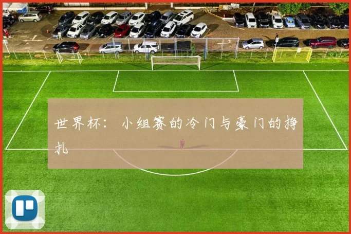 世界杯:小组赛的冷门与豪门的挣扎