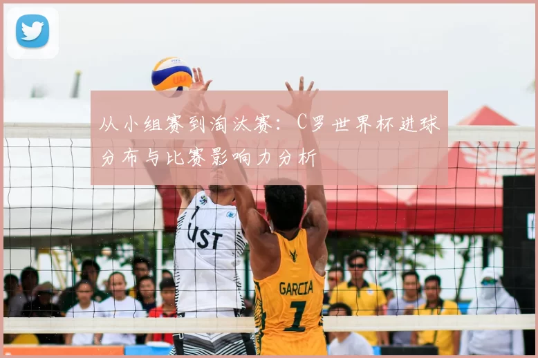 从小组赛到淘汰赛：C罗世界杯进球分布与比赛影响力分析