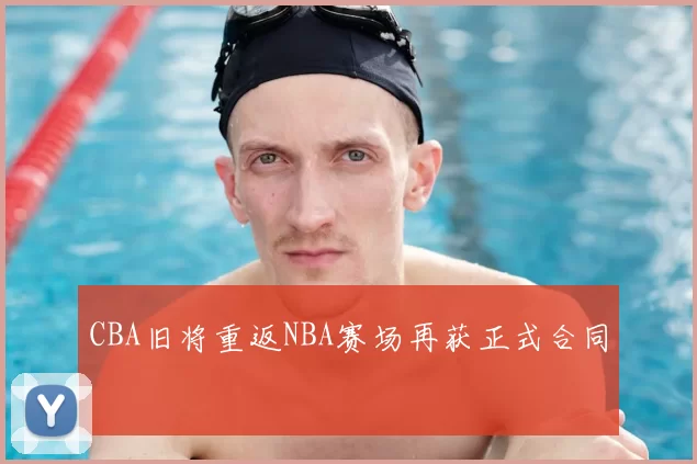 CBA旧将重返NBA赛场再获正式合同